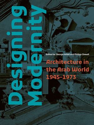Designing Modernity - Architecture in the Arab World 1945-1973